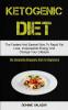 Ketogenic Diet: The Fastest And Easiest Way To Rapid Fat Loss Irrepressible Energy And Change Your Lifestyle (The Complete Ketogenic Diet For Beginners)