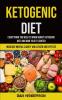 Ketogenic Diet: Everything You Need To Know About Ketogenic Diet And How To Get Started (Increase Mental Clarity And Lessen Side Effects)