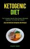 Ketogenic Diet: The Complete Step By Step Easiest Affordable Approach To A Keto Diet Lifestyle (Easy and Delicious Ketogenic Diet Recipes)