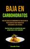 Baja En Carbohidratos: Recetas bajas en carbohidratos para bajar de peso secretos para perder peso rápidamente sin esfuerzo (Recetas bajas en carbohidratos para perder peso y vivir saludable)