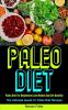 Paleo Diet: Paleo Diet For Beginners Lose Weight And Get Healthy (The Ultimate Guide To Paleo Diet Recipes)