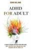 Adhd for Adult: How to Find Your Focus Overcome Your Adhd Symptoms and Live a Better Life (A Guide to Helping Your Kids Thrive With Adhd)