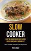 Slow Cooker: Enjoy Delicious Dishes While Losing Weight And Quickly Burning Fat (Slow Cooker Recipes For Beginners)