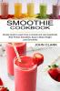 Smoothie Cookbook: Simple Guide to Learn How to Include and Use Superfoods (Best Protein Smoothies Easy to Make Weight Loss Smoothies)