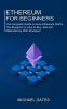 Ethereum for Beginners: The Complete Guide on How Ethereum Works (The Blueprint on How to Buy Sell and Make Money With Ethereum)