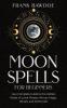 Moon Spells for Beginners: Your Complete Guide to the Hidden Power of Lunar Phases Wiccan Magic Rituals and Witchcraft