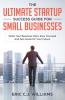 The Ultimate Startup Success Guide For Small Businesses: Write Your Business Plan Stay Focused and Set Goals for Your Future