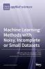 Machine Learning Methods with Noisy Incomplete or Small Datasets