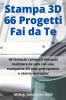 Stampa 3D | 66 Progetti Fai da Te