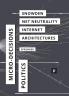 The Politics of Micro-Decisions: Edward Snowden Net Neutrality and the Architectures of the Internet