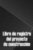 Libro De Registro Del Proyecto De Construcción: Seguimiento Diario De La Obra Para Registrar La Mano De Obra, Las Tareas, Los Calendarios, El Informe ... Para Un Ingeniero Jefe (Spanish Edition)