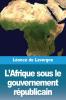 L'Afrique Sous Le Gouvernement Républicain (French Edition)