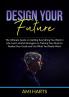 Design Your Future: The Ultimate Guide on Getting Everything You Want in Life Learn Useful Strategies on Training Your Brain to Realize Your Goals and Get What You Really Want