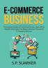 E-Commerce Business: The Essential Guide to E-Commerce Success Learn All the Valuable Information You Need in Starting A Successful E-Commerce Business