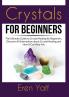 Crystals for Beginners: The Ultimate Guide to Crystal Healing for Beginners Discover All Information about Crustal Healing and How It Can Help You