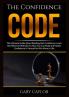 The Confidence Code: The Ultimate Guide About Building Self-Confidence Learn the Effective Methods On How You Can Build and Master Confidence In Yourself to Win More in Life