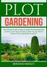 Plot Gardening: The Ultimate Guide on How to Create the Most Beautiful Garden Learn Tips and Tricks on How You Can Have A Garden You Can Be Really Proud Of!