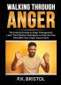 Walking Through Anger: The Essential Guide to Anger Management Learn The Effective Techniques on How You Can Deal With Your Anger Issues Easily