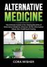 Alternative Medicine: : The Ultimate Guide to the Healing Benefits of Alternative Medicine Discover All the Information About Non-Traditional Healing