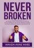 Never Broken: The Ultimate Guide to Staying Positive At All Times Discover the Ways on How to Have Relentless Optimism As a Key to Overflowing Happiness and Success in Life