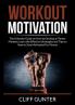 Workout Motivation: The Ultimate Guide on How to Develop a Fitness Mindset Learn the Effective Strategies and Tips on How to Stay Motivated For Fitness