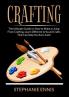Crafting: The Ultimate Guide on How to Make a Living From Crafting Learn Different Arts and Crafts That Can Help You Earn Cash