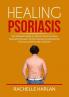 Healing Psoriasis: The Ultimate Guide on How to Cure Psoriasis Naturally Discover All the Natural Treatments For Psoriasis and Psoriatic Arthritis