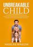 Unbreakable Child: The Ultimate Guide on How to Raise Successful Children Learn the Best Practices and Useful Tips on How to Empower Encourage and Strenghthen Your Child