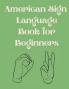 American Sign Language Book For Beginners.Educational Book Suitable for Children Teens and Adults.Contains the Alphabet Numbers and a few Colors.