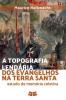 A Topografia Lend��ria Dos Evangelhos Na Terra Santa