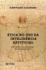 Ética no uso da inteligência artificial: eficiência ou liquidez da humanidade?
