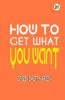 How To Get What You Want