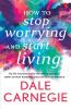 How to Stop Worrying and start Living