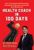 Health Coach In 100 days: Your Systematic Self-Coaching Roadmap To Become Successful