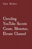 Unveiling YouTube Secrets Create Monetize Elevate Channel