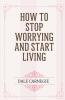 How to Stop Worrying and Start Living
