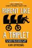 Parent like a Triplet: The Definitive Guide for Parents of Twins and Triplets...from an Identical Triplet