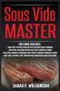 Sous Vide Master: Getting Started With Vacuum-Sealed Cooking Delicious Recipes For Easy Cooking At Home Modern Techniques for Perfect Cooking ... Low-Temperature Immersion Circulator Guide