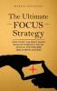 The Ultimate Focus Strategy: How to Set the Right Goals Develop Powerful Focus Stick to the Process and Achieve Success