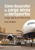 Cómo Desarrollar La Carga Aérea En Aeropuertos (Spanish Edition)
