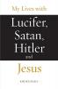 My Lives with Lucifer Satan Hitler and Jesus: 1 (Avatar Revelations)