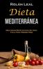 Dieta Mediterránea: Deliciosas Recetas Con Una Guía Fácil Para Perder Peso (Spanish Edition)