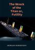 The Wreck of the Titan: The Novel That Foretold the Sinking of the Titanic