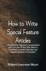 How To Write Special Feature Articles : A Handbook For Reporters Correspondents And Free-Lance Writers Who Desire To Contribute To Popular Magazines And Magazine Sections Of Newspapers