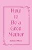 How to Be a Good Mother