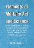 Elements of Military Art and Science : Course Of Instruction In Strategy Fortification Tactics Of Battles &C.; Embracing The Duties Of Staff Infantry Cavalry Artillery And Engineers