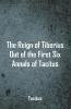 The Reign of Tiberius Out of the First Six Annals of Tacitus