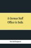 A German Staff Officer In India: Being The Impressions Of An Officer Of The German General Staff Of His Travels Through The Peninsula With An Epilogue Specially Written For The English Edition