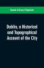 Dublin a historical and topographical account of the city