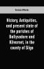 History antiquities and present state of the parishes of Ballysadare and Kilvarnet in the county of Sligo; with notices of the O'Haras the Coopers the Percivals and other local families
